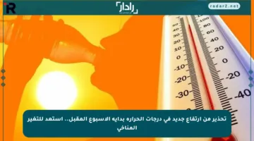 تحذير من ارتفاع جديد في درجات الحرارة بداية الأسبوع المقبل.. استعد للتغير المناخي